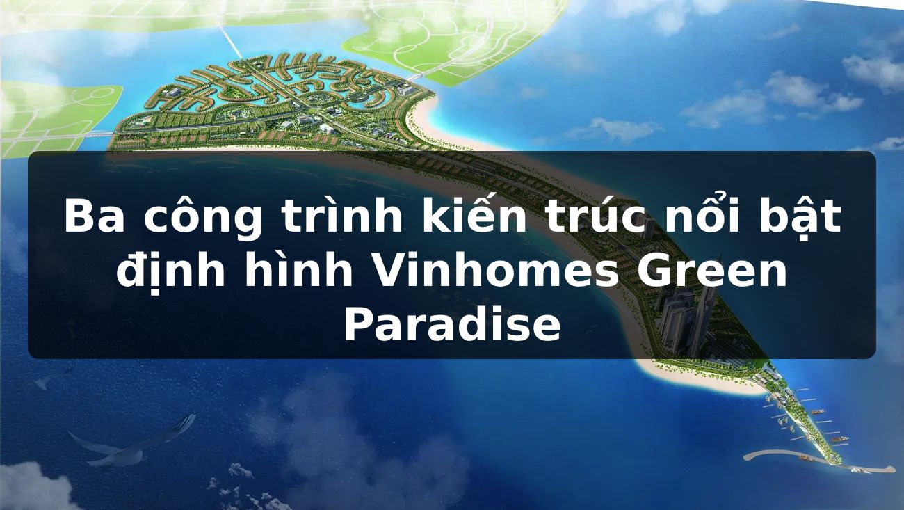 Ba công trình kiến trúc nổi bật định hình Vinhomes Green Paradise