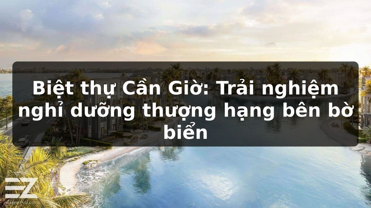 Biệt thự Cần Giờ: Trải nghiệm nghỉ dưỡng thượng hạng bên bờ biển