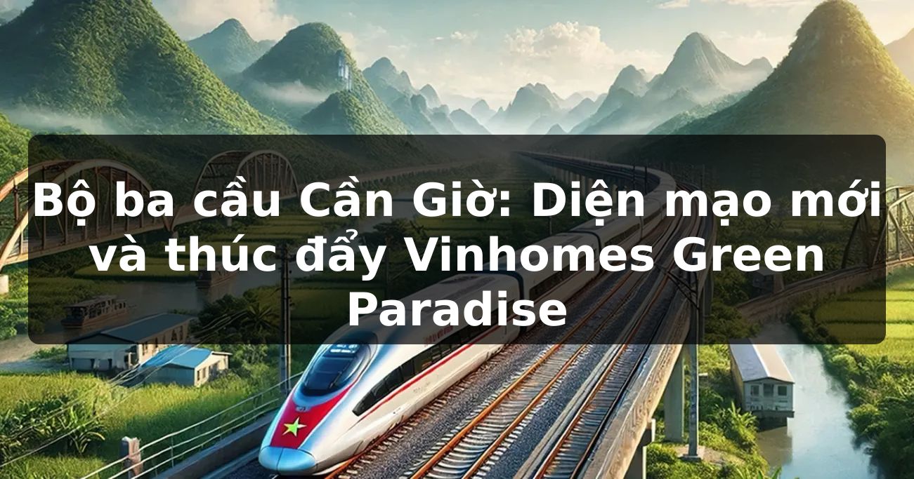 Bộ ba cầu Cần Giờ: Diện mạo mới và thúc đẩy Vinhomes Green Paradise