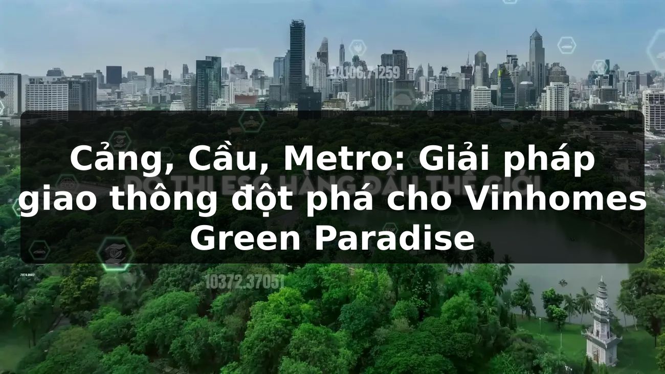 Cảng - Cầu - Metro: Giải pháp giao thông đột phá cho Vinhomes Green Paradise