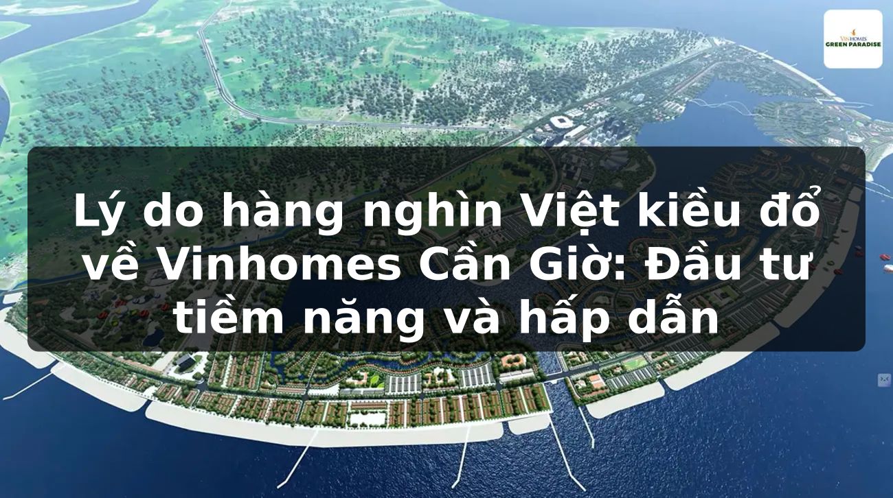 Lý do hàng nghìn Việt kiều đổ về Vinhomes Cần Giờ: Đầu tư tiềm năng và hấp dẫn