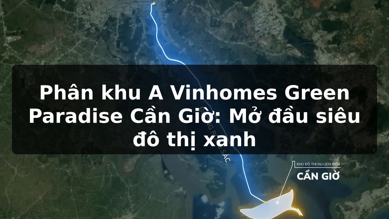 Phân khu A Vinhomes Green Paradise Cần Giờ: Mở đầu siêu đô thị xanh