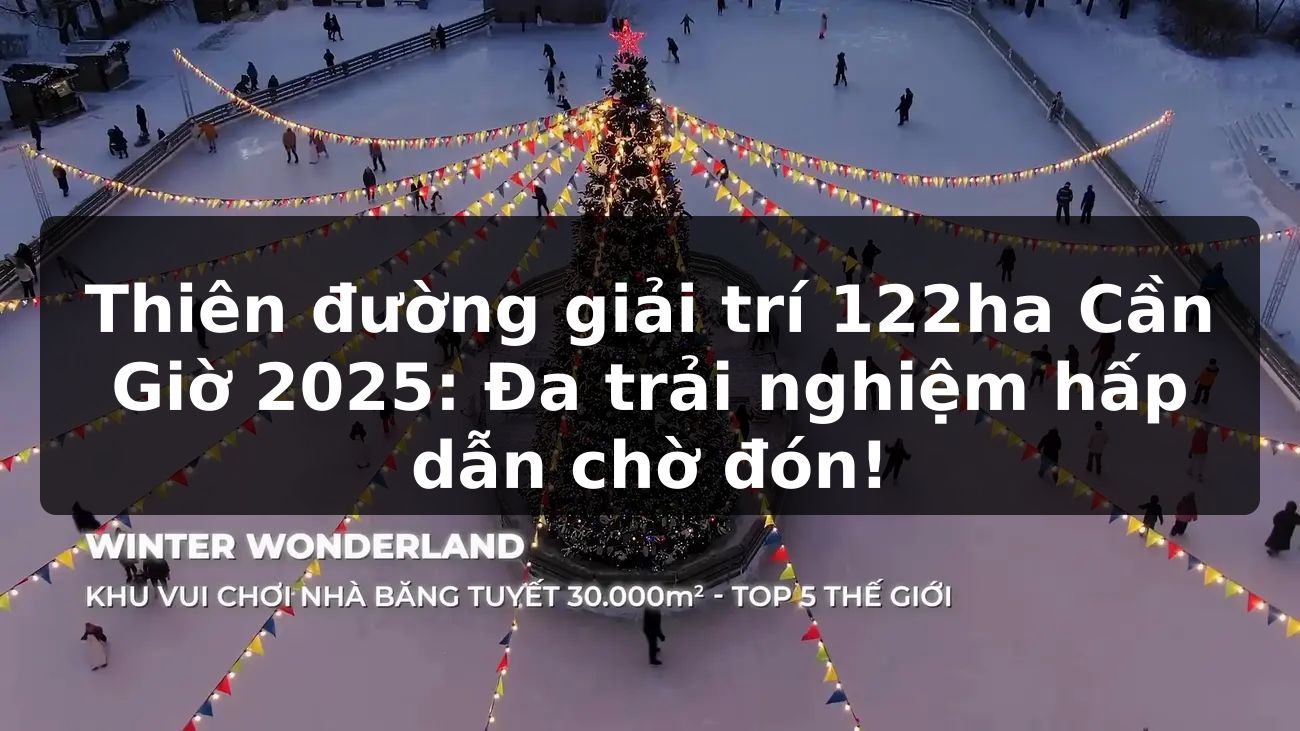 Thiên đường giải trí 122ha Cần Giờ 2025: Đa trải nghiệm hấp dẫn chờ đón!