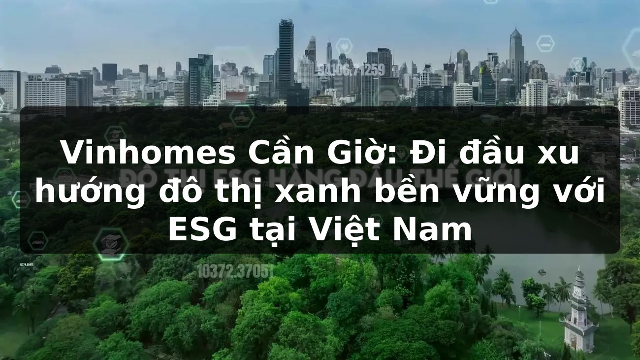 Vinhomes Cần Giờ: Đi đầu xu hướng đô thị xanh bền vững với ESG tại Việt Nam