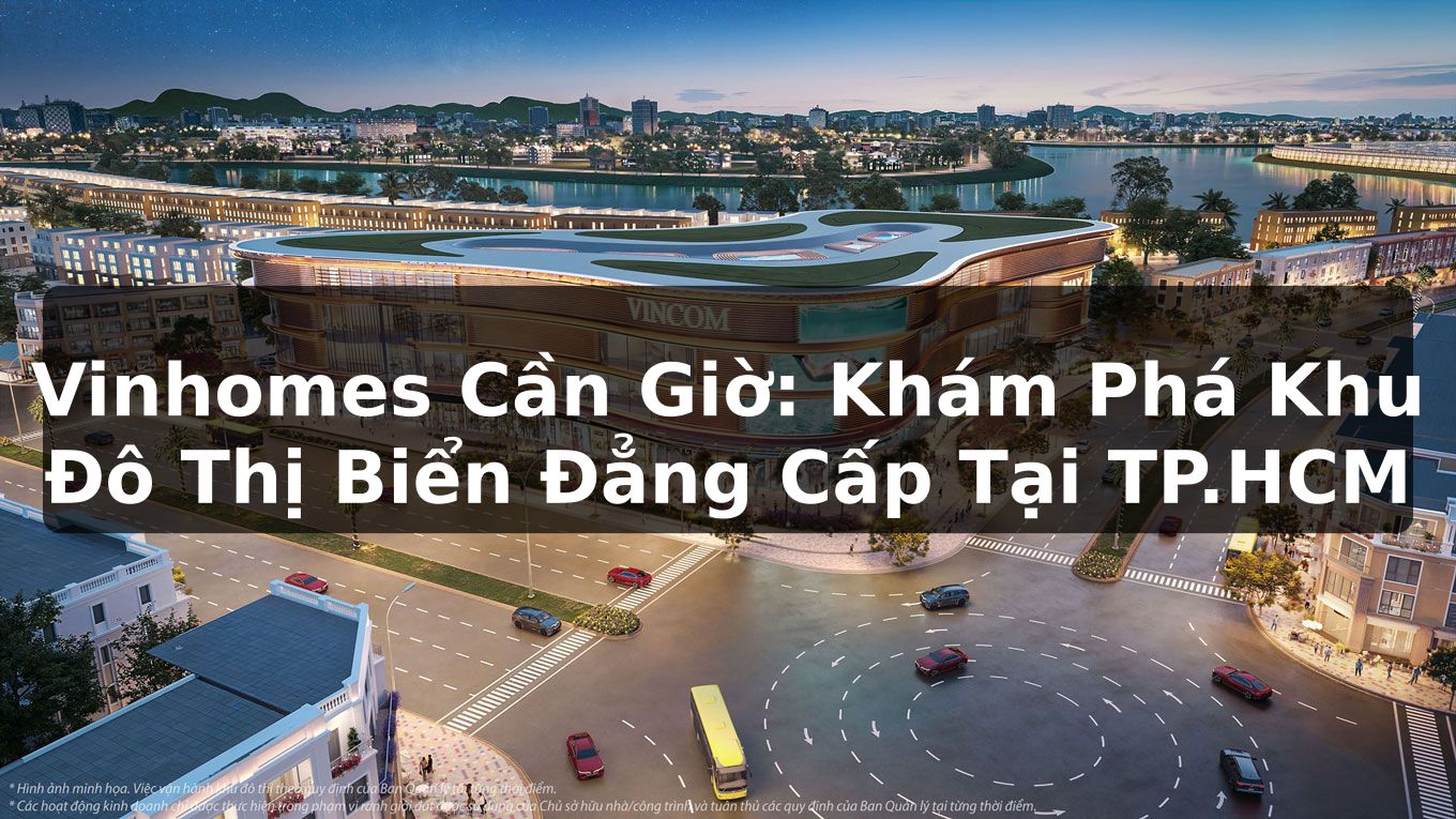 Vinhomes Cần Giờ: Khám Phá Khu Đô Thị Biển Đẳng Cấp Tại TP.HCM