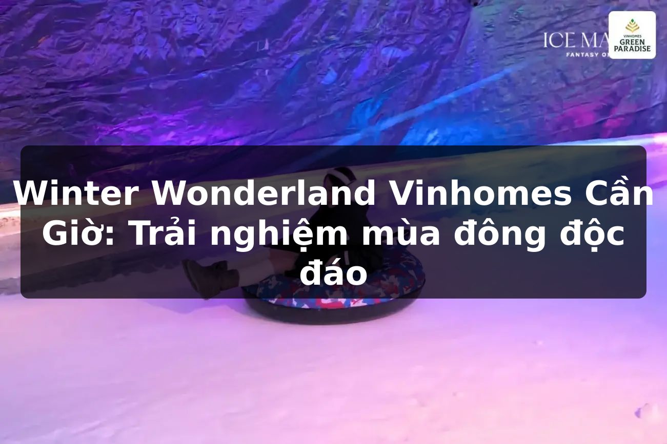 Winter Wonderland Vinhomes Cần Giờ: Trải nghiệm mùa đông độc đáo